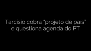 ​Tarcísio cobra “projeto de país” e questiona agenda do PT 